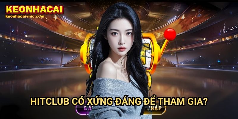 Hitclub Keonhacaivnic Có Xứng Đáng Để Tham Gia?