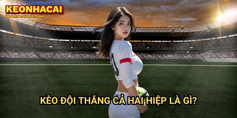 Kèo Đội Thắng Cả Hai Hiệp – Cách Đặt Cược & Mẹo Soi Kèo Tại Keonhacai vnic 2 Kèo đội thắng cả hai hiệp là gì?