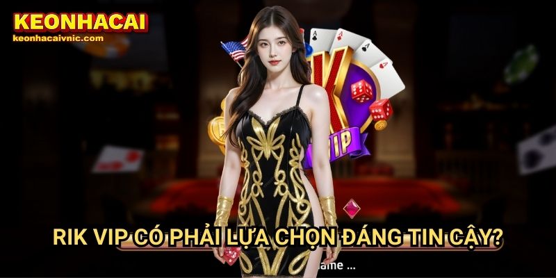 Rik vip Keonhacaivnic Có Phải Lựa Chọn Đáng Tin Cậy?
