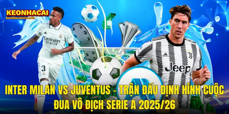 Soi Kèo Inter Milan vs Juventus – Nhìn Lại Derby d'Italia MD25 Và Hành Trình Ngôi Vương Serie A Cùng Kèo Nhà Cái 2 Inter Milan vs Juventus – Trận Đấu Định Hình Cuộc Đua Vô Địch Serie A 2025/26