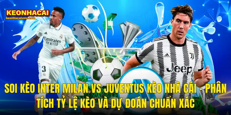 Soi Kèo Inter Milan vs Juventus – Nhìn Lại Derby d'Italia MD25 Và Hành Trình Ngôi Vương Serie A Cùng Kèo Nhà Cái 3 Soi Kèo Inter Milan vs Juventus Kèo Nhà Cái – Phân Tích Tỷ Lệ Kèo Và Dự Đoán Chuẩn Xác